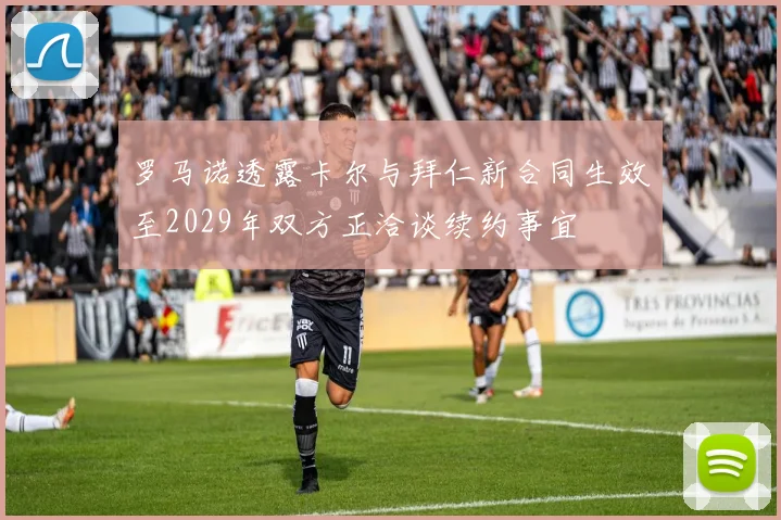 罗马诺透露卡尔与拜仁新合同生效至2029年双方正洽谈续约事宜