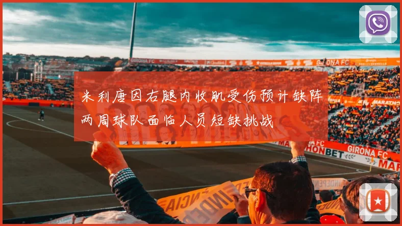 米利唐因右腿内收肌受伤预计缺阵两周球队面临人员短缺挑战