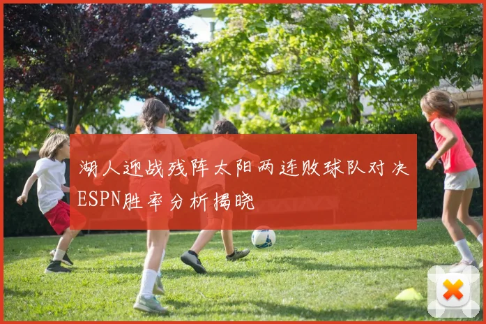 湖人迎战残阵太阳两连败球队对决ESPN胜率分析揭晓